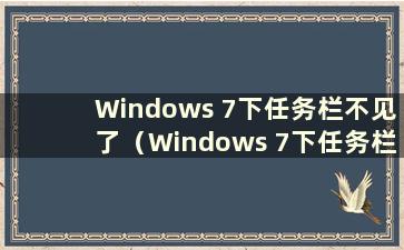 Windows 7下任务栏不见了（Windows 7下任务栏不出现怎么办）